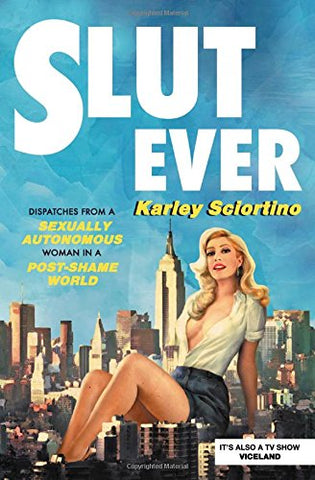 Slutever: Dispatches from a Sexually Autonomous Woman in a Post-Shame World