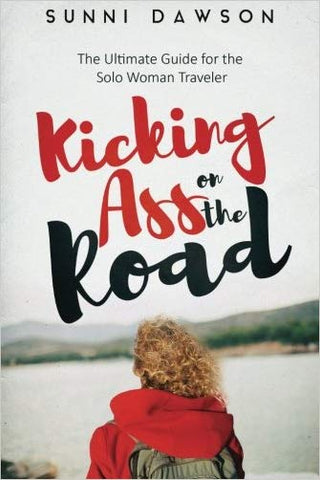 Kicking Ass on the Road: The Ultimate Guide for the Solo Woman Traveler
